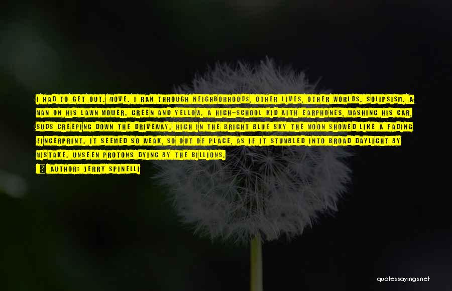 Jerry Spinelli Quotes: I Had To Get Out. Move. I Ran Through Neighborhoods, Other Lives, Other Worlds. Solipsism. A Man On His Lawn