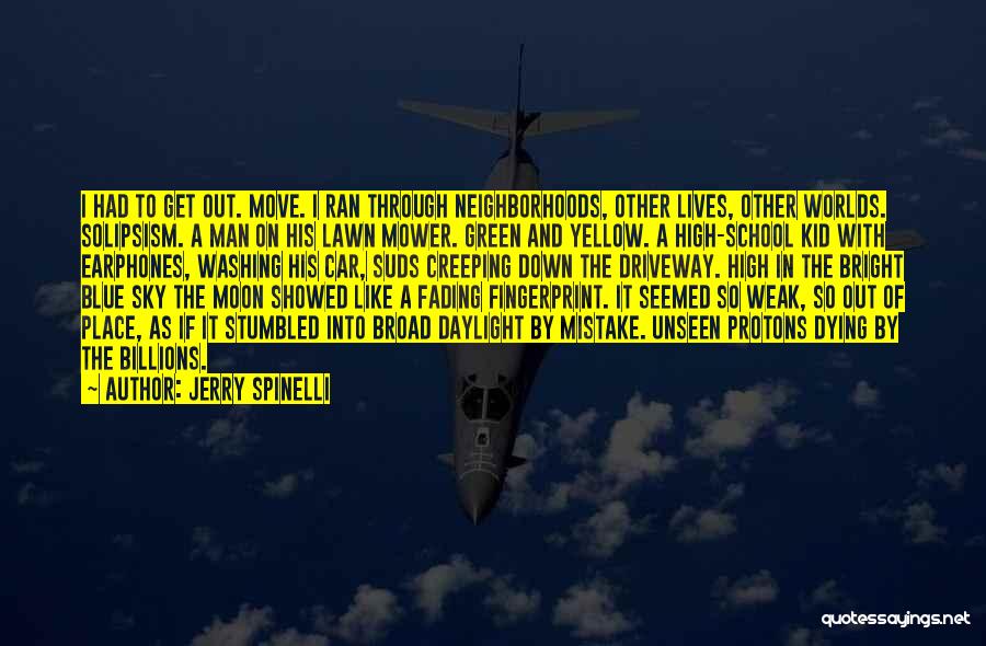 Jerry Spinelli Quotes: I Had To Get Out. Move. I Ran Through Neighborhoods, Other Lives, Other Worlds. Solipsism. A Man On His Lawn