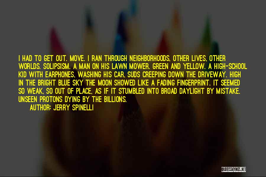 Jerry Spinelli Quotes: I Had To Get Out. Move. I Ran Through Neighborhoods, Other Lives, Other Worlds. Solipsism. A Man On His Lawn