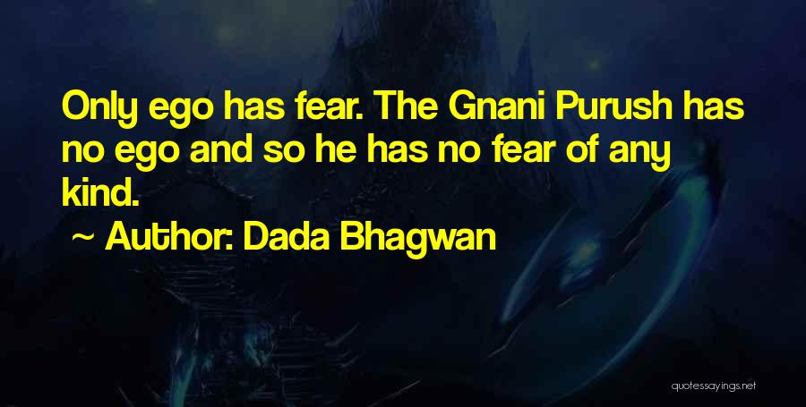 Dada Bhagwan Quotes: Only Ego Has Fear. The Gnani Purush Has No Ego And So He Has No Fear Of Any Kind.