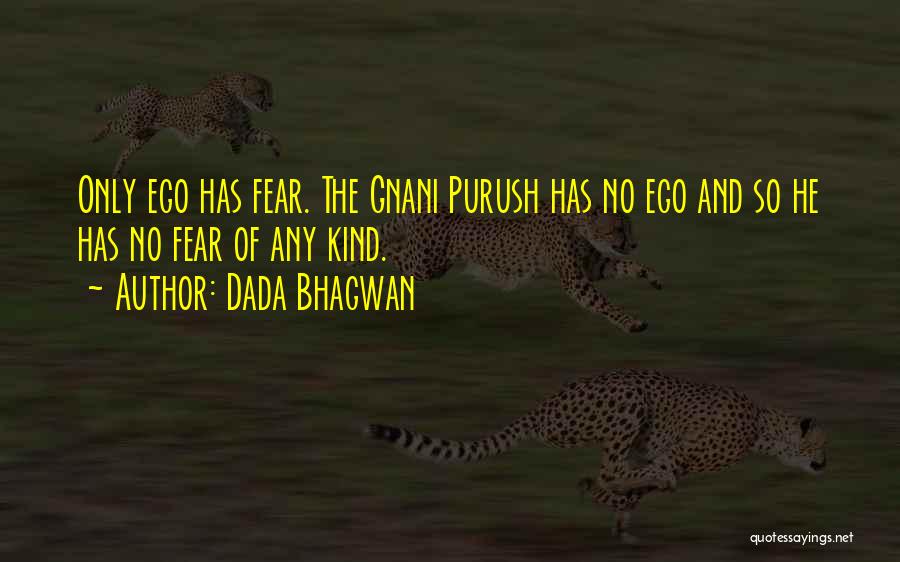Dada Bhagwan Quotes: Only Ego Has Fear. The Gnani Purush Has No Ego And So He Has No Fear Of Any Kind.