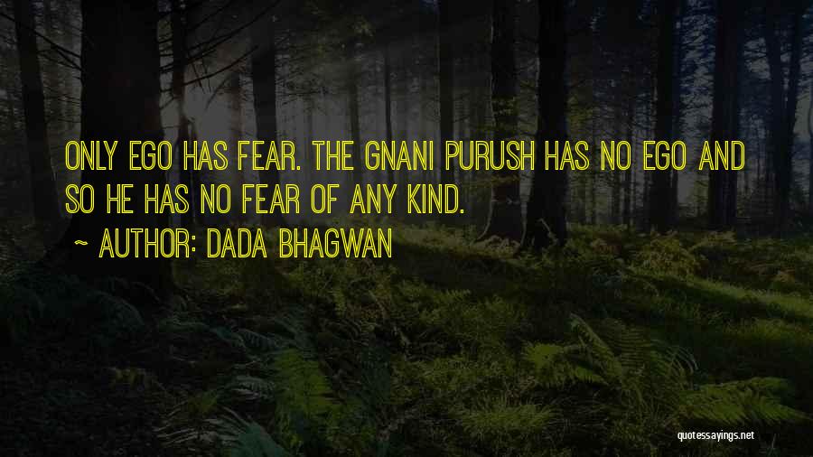 Dada Bhagwan Quotes: Only Ego Has Fear. The Gnani Purush Has No Ego And So He Has No Fear Of Any Kind.
