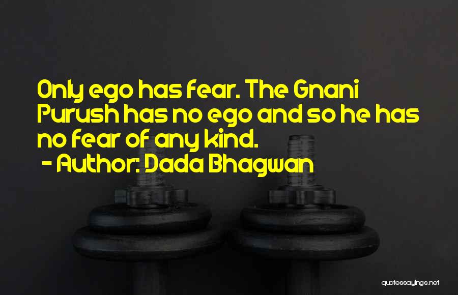 Dada Bhagwan Quotes: Only Ego Has Fear. The Gnani Purush Has No Ego And So He Has No Fear Of Any Kind.
