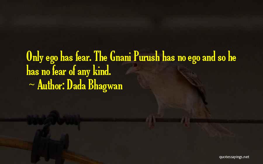 Dada Bhagwan Quotes: Only Ego Has Fear. The Gnani Purush Has No Ego And So He Has No Fear Of Any Kind.