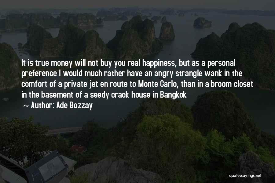 Ade Bozzay Quotes: It Is True Money Will Not Buy You Real Happiness, But As A Personal Preference I Would Much Rather Have