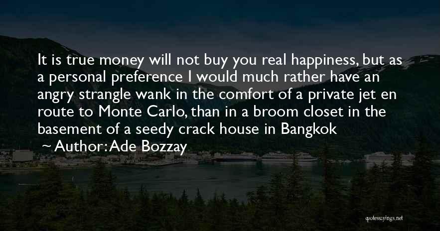 Ade Bozzay Quotes: It Is True Money Will Not Buy You Real Happiness, But As A Personal Preference I Would Much Rather Have