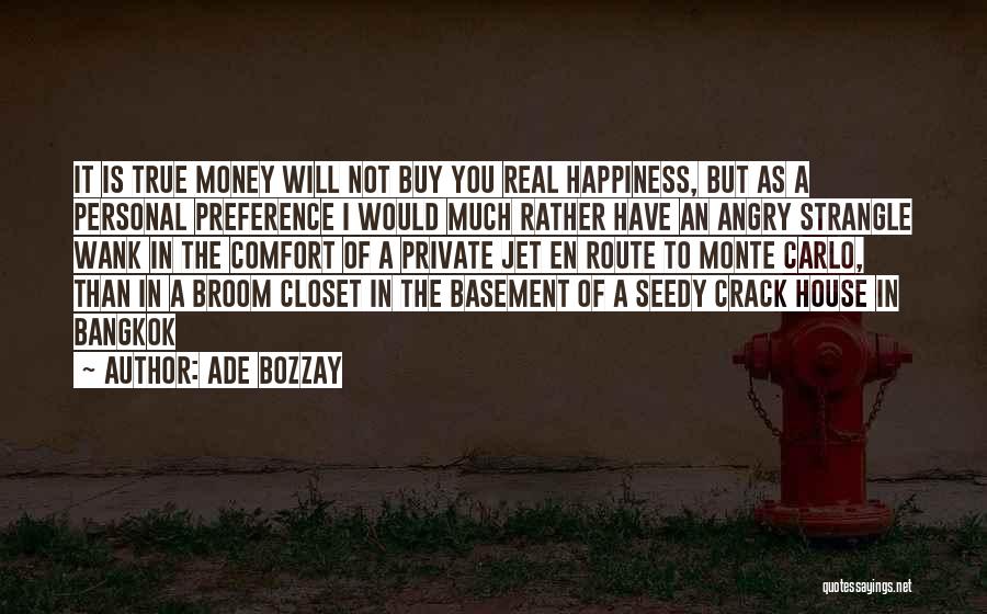 Ade Bozzay Quotes: It Is True Money Will Not Buy You Real Happiness, But As A Personal Preference I Would Much Rather Have