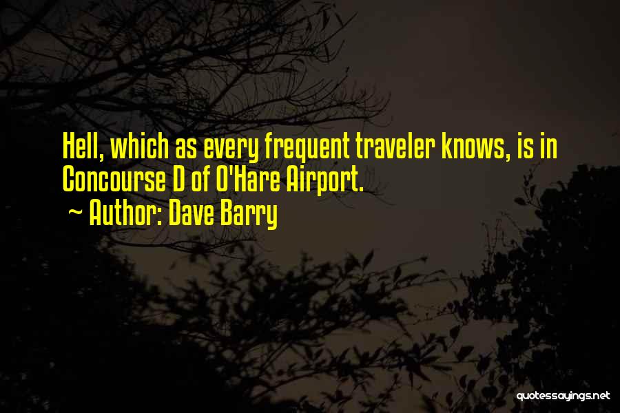 Dave Barry Quotes: Hell, Which As Every Frequent Traveler Knows, Is In Concourse D Of O'hare Airport.