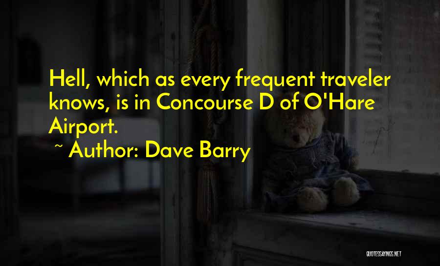 Dave Barry Quotes: Hell, Which As Every Frequent Traveler Knows, Is In Concourse D Of O'hare Airport.