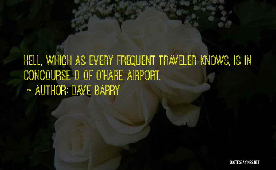 Dave Barry Quotes: Hell, Which As Every Frequent Traveler Knows, Is In Concourse D Of O'hare Airport.
