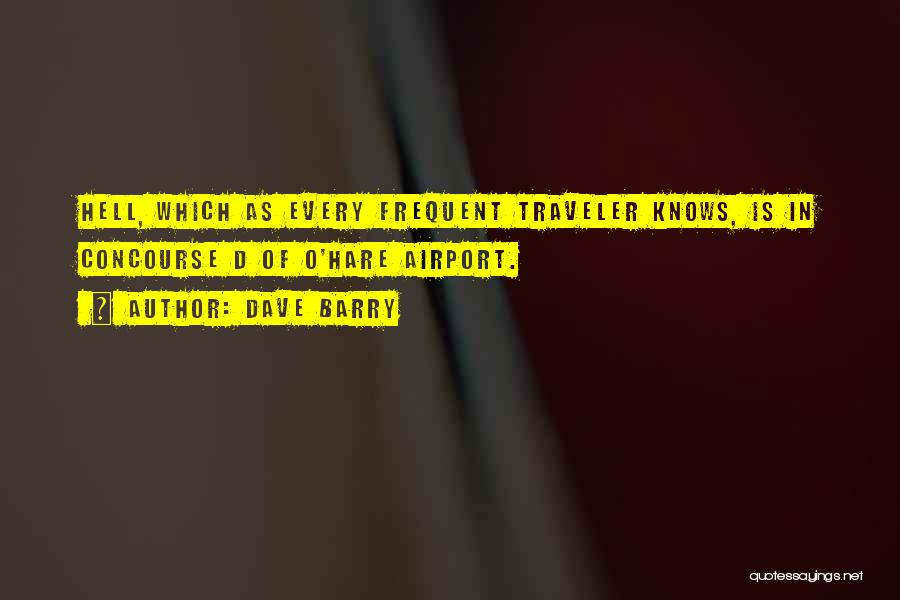 Dave Barry Quotes: Hell, Which As Every Frequent Traveler Knows, Is In Concourse D Of O'hare Airport.