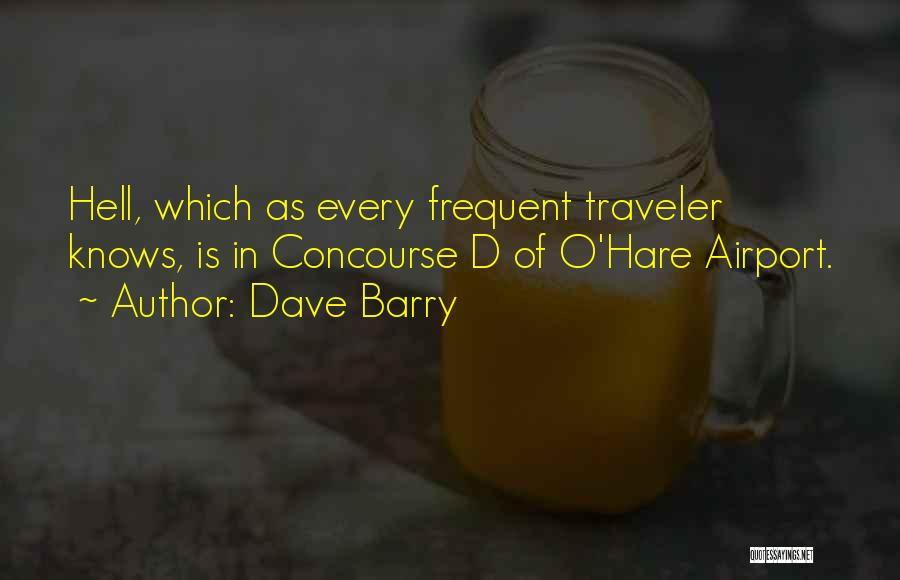 Dave Barry Quotes: Hell, Which As Every Frequent Traveler Knows, Is In Concourse D Of O'hare Airport.