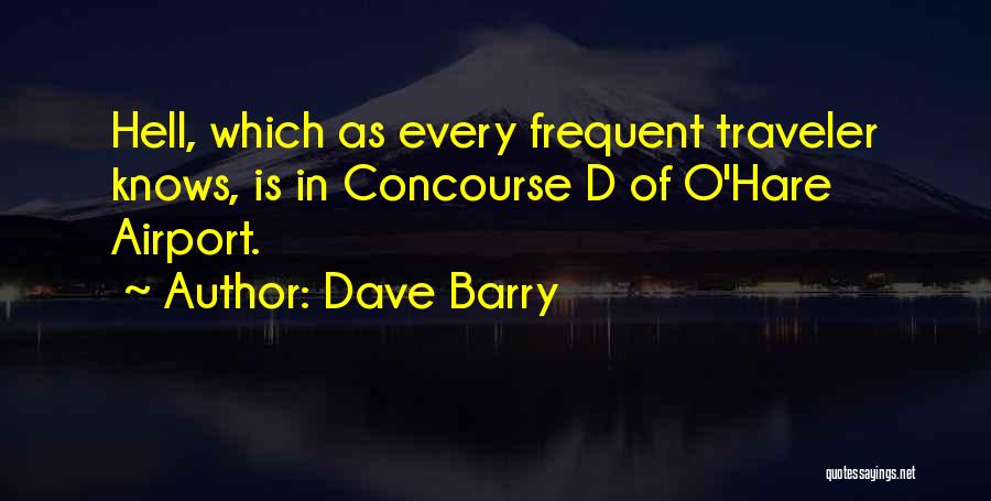 Dave Barry Quotes: Hell, Which As Every Frequent Traveler Knows, Is In Concourse D Of O'hare Airport.