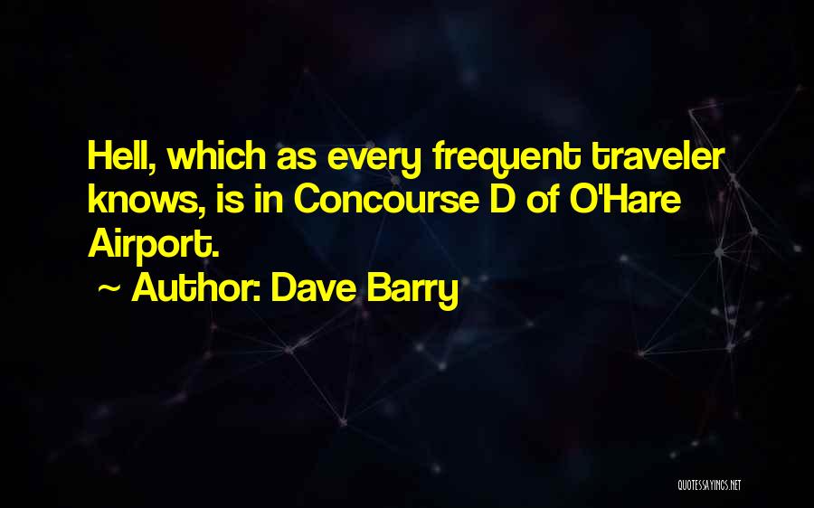Dave Barry Quotes: Hell, Which As Every Frequent Traveler Knows, Is In Concourse D Of O'hare Airport.