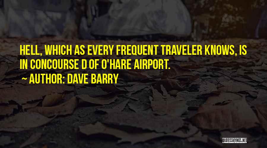 Dave Barry Quotes: Hell, Which As Every Frequent Traveler Knows, Is In Concourse D Of O'hare Airport.