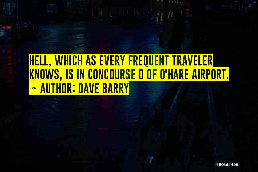 Dave Barry Quotes: Hell, Which As Every Frequent Traveler Knows, Is In Concourse D Of O'hare Airport.