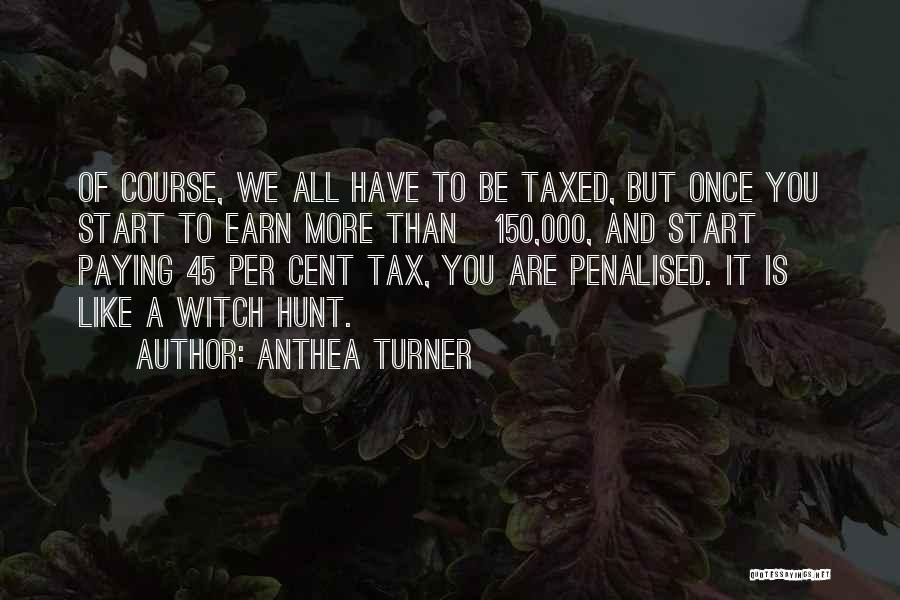 Anthea Turner Quotes: Of Course, We All Have To Be Taxed, But Once You Start To Earn More Than Â£150,000, And Start Paying