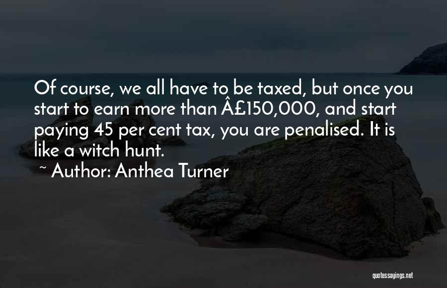 Anthea Turner Quotes: Of Course, We All Have To Be Taxed, But Once You Start To Earn More Than Â£150,000, And Start Paying