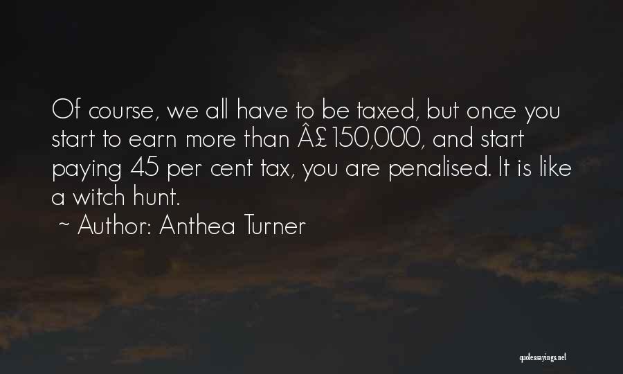 Anthea Turner Quotes: Of Course, We All Have To Be Taxed, But Once You Start To Earn More Than Â£150,000, And Start Paying