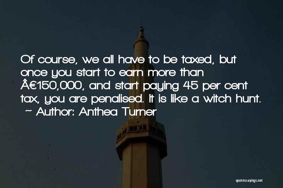 Anthea Turner Quotes: Of Course, We All Have To Be Taxed, But Once You Start To Earn More Than Â£150,000, And Start Paying