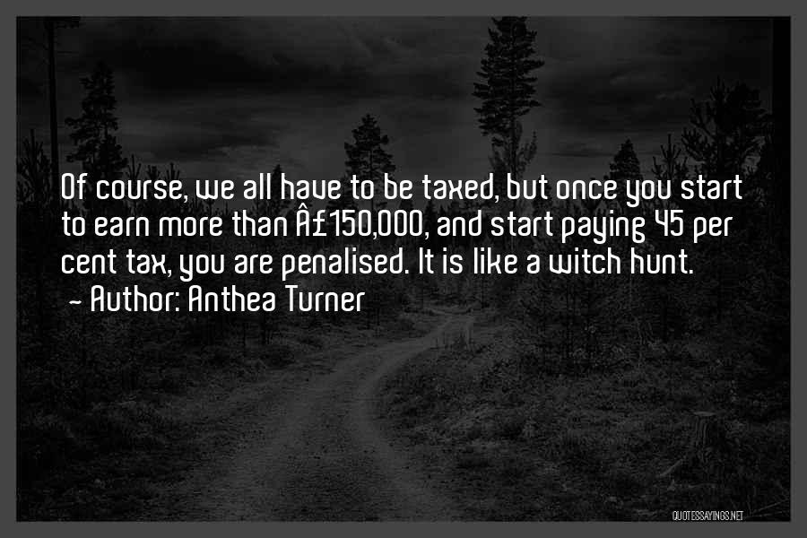 Anthea Turner Quotes: Of Course, We All Have To Be Taxed, But Once You Start To Earn More Than Â£150,000, And Start Paying