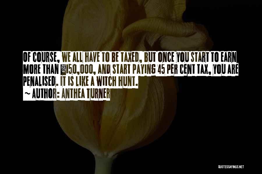 Anthea Turner Quotes: Of Course, We All Have To Be Taxed, But Once You Start To Earn More Than Â£150,000, And Start Paying