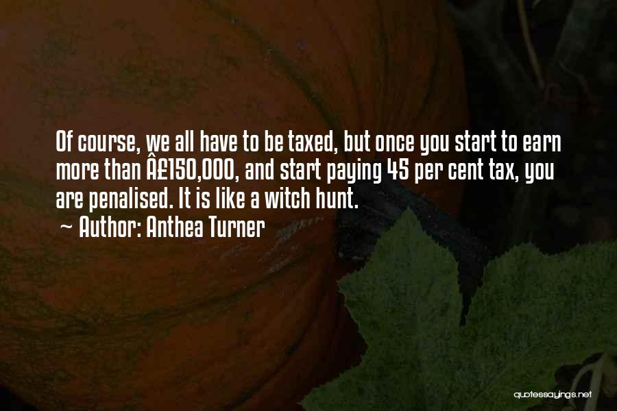 Anthea Turner Quotes: Of Course, We All Have To Be Taxed, But Once You Start To Earn More Than Â£150,000, And Start Paying