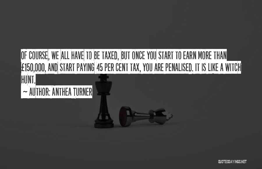 Anthea Turner Quotes: Of Course, We All Have To Be Taxed, But Once You Start To Earn More Than Â£150,000, And Start Paying