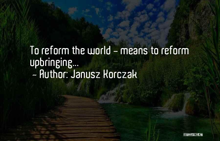 Janusz Korczak Quotes: To Reform The World - Means To Reform Upbringing...