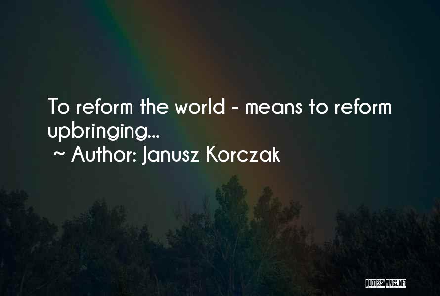 Janusz Korczak Quotes: To Reform The World - Means To Reform Upbringing...