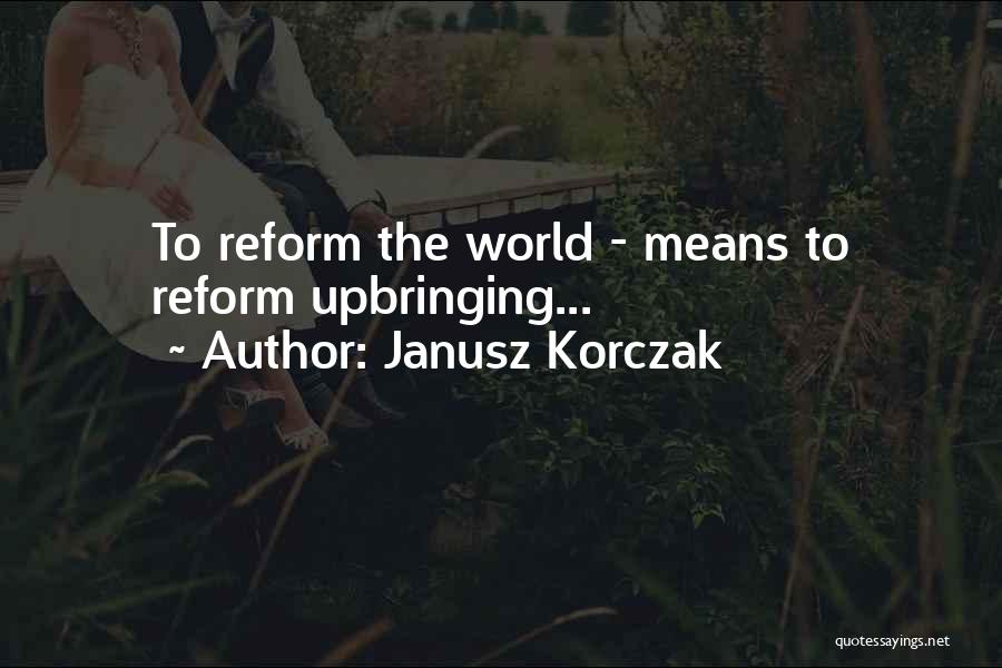 Janusz Korczak Quotes: To Reform The World - Means To Reform Upbringing...