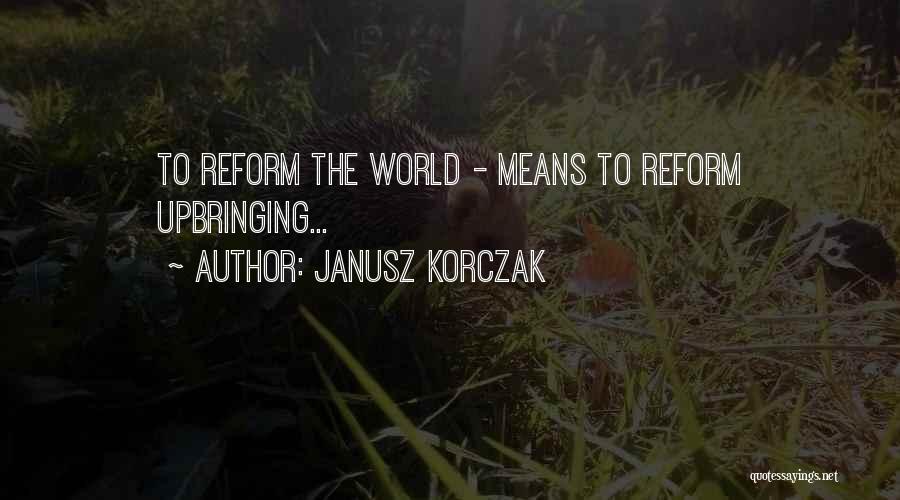 Janusz Korczak Quotes: To Reform The World - Means To Reform Upbringing...