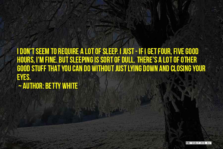 Betty White Quotes: I Don't Seem To Require A Lot Of Sleep. I Just - If I Get Four, Five Good Hours, I'm