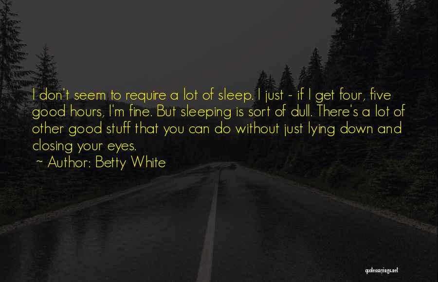 Betty White Quotes: I Don't Seem To Require A Lot Of Sleep. I Just - If I Get Four, Five Good Hours, I'm