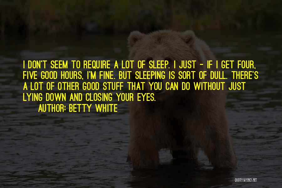 Betty White Quotes: I Don't Seem To Require A Lot Of Sleep. I Just - If I Get Four, Five Good Hours, I'm