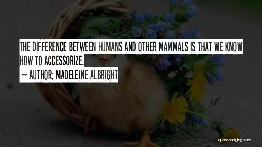 Madeleine Albright Quotes: The Difference Between Humans And Other Mammals Is That We Know How To Accessorize.