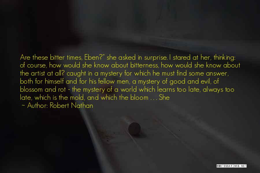 Robert Nathan Quotes: Are These Bitter Times, Eben? She Asked In Surprise. I Stared At Her, Thinking: Of Course, How Would She Know