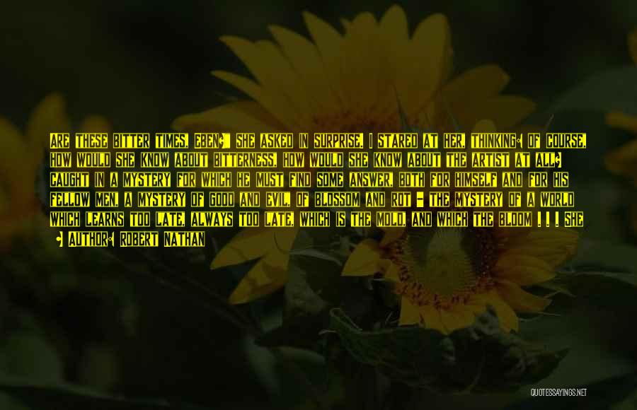 Robert Nathan Quotes: Are These Bitter Times, Eben? She Asked In Surprise. I Stared At Her, Thinking: Of Course, How Would She Know