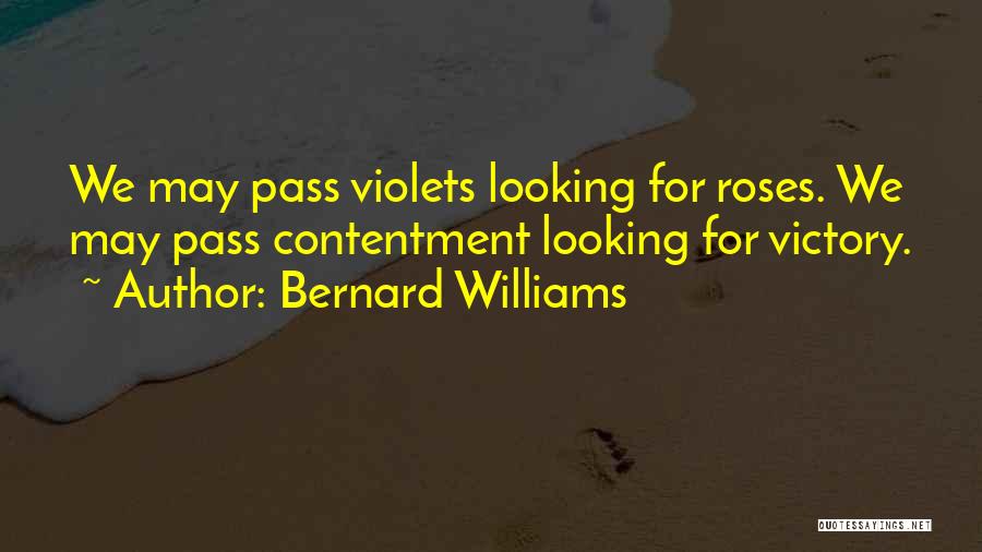 Bernard Williams Quotes: We May Pass Violets Looking For Roses. We May Pass Contentment Looking For Victory.
