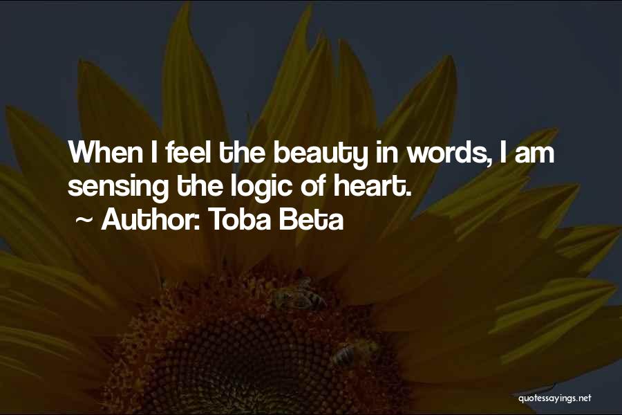 Toba Beta Quotes: When I Feel The Beauty In Words, I Am Sensing The Logic Of Heart.