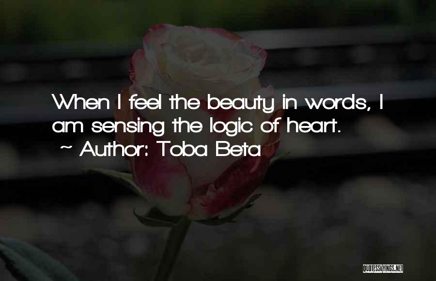 Toba Beta Quotes: When I Feel The Beauty In Words, I Am Sensing The Logic Of Heart.