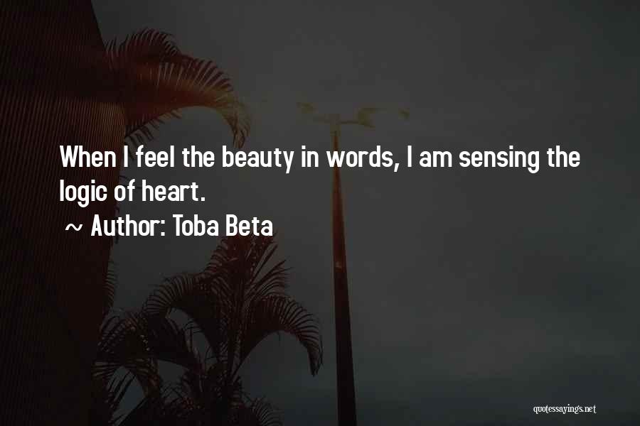 Toba Beta Quotes: When I Feel The Beauty In Words, I Am Sensing The Logic Of Heart.