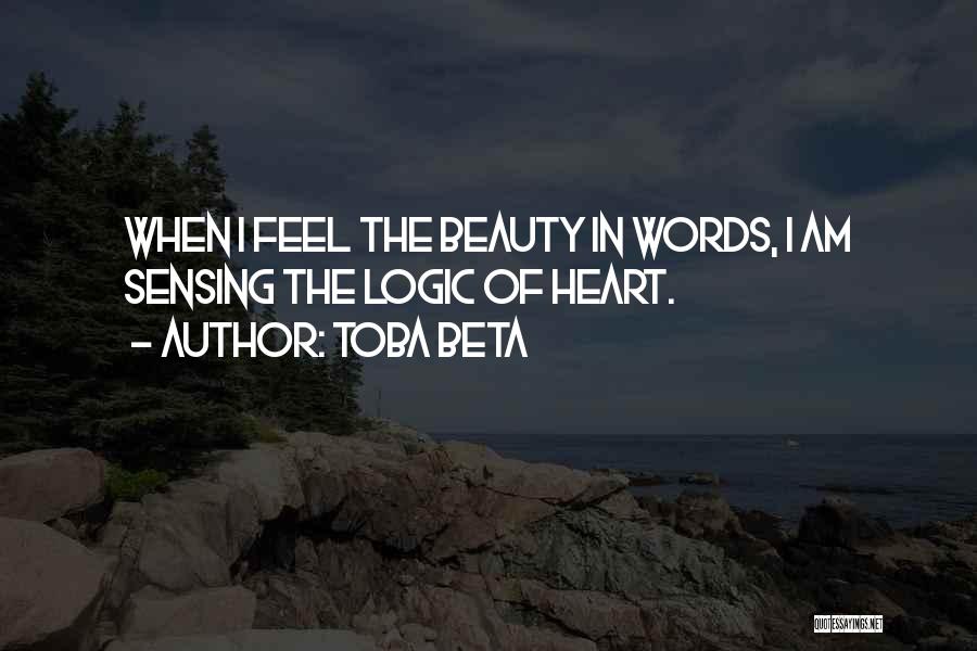 Toba Beta Quotes: When I Feel The Beauty In Words, I Am Sensing The Logic Of Heart.