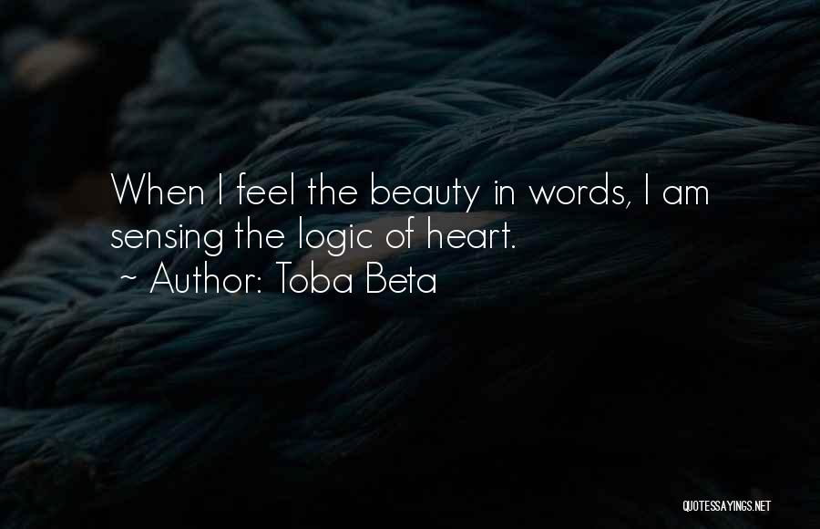 Toba Beta Quotes: When I Feel The Beauty In Words, I Am Sensing The Logic Of Heart.