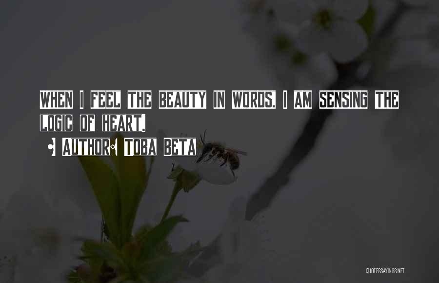 Toba Beta Quotes: When I Feel The Beauty In Words, I Am Sensing The Logic Of Heart.