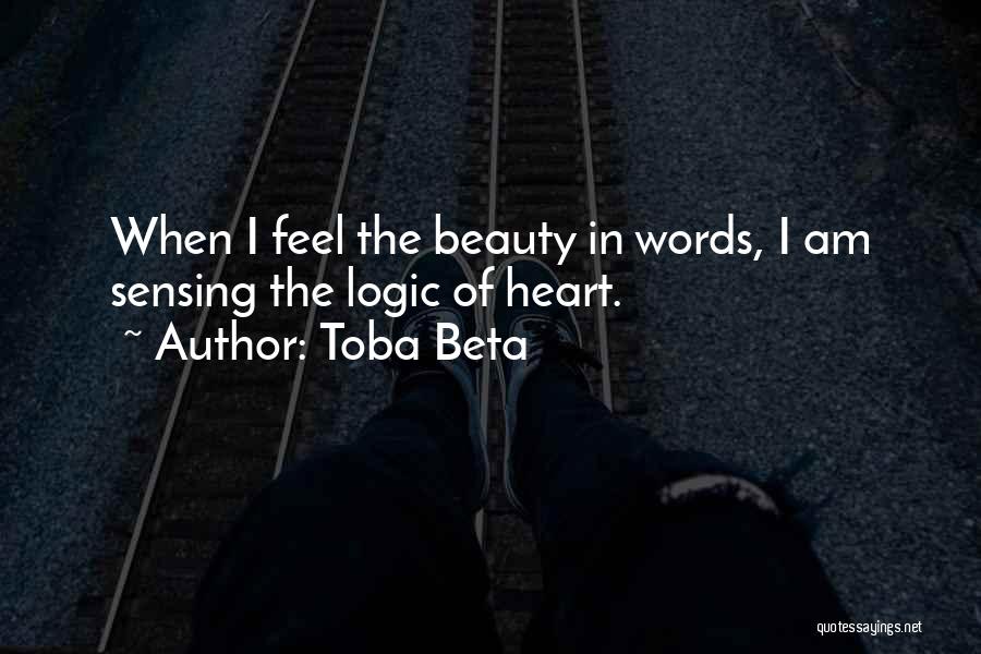 Toba Beta Quotes: When I Feel The Beauty In Words, I Am Sensing The Logic Of Heart.