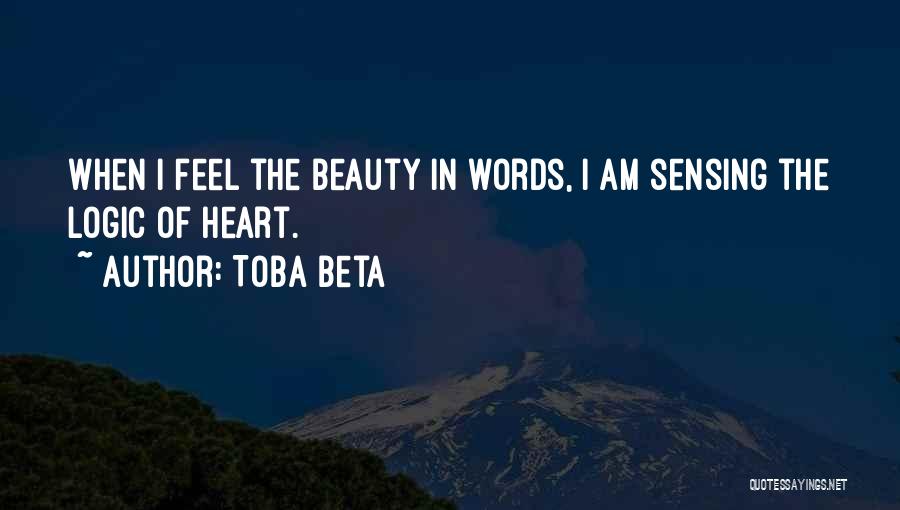 Toba Beta Quotes: When I Feel The Beauty In Words, I Am Sensing The Logic Of Heart.