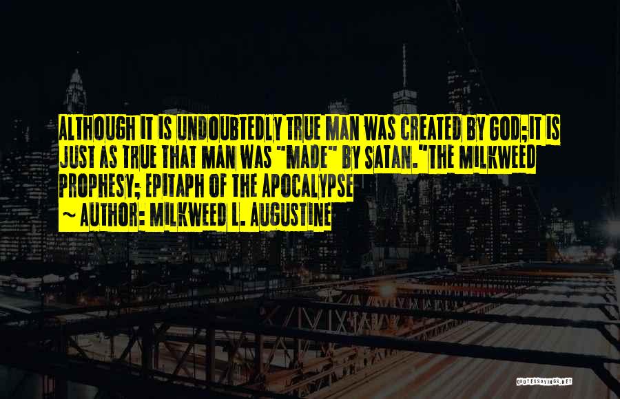 Milkweed L. Augustine Quotes: Although It Is Undoubtedly True Man Was Created By God;it Is Just As True That Man Was Made By Satan.the