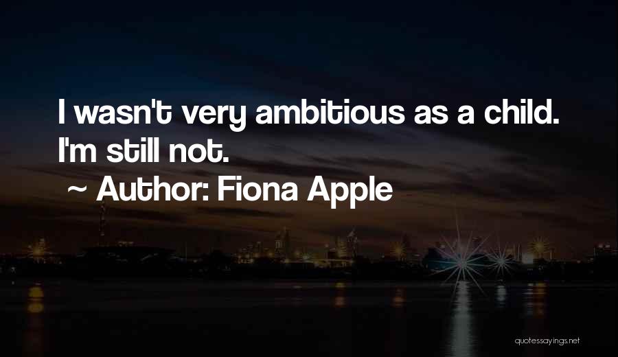 Fiona Apple Quotes: I Wasn't Very Ambitious As A Child. I'm Still Not.