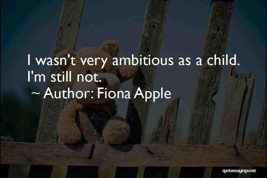 Fiona Apple Quotes: I Wasn't Very Ambitious As A Child. I'm Still Not.